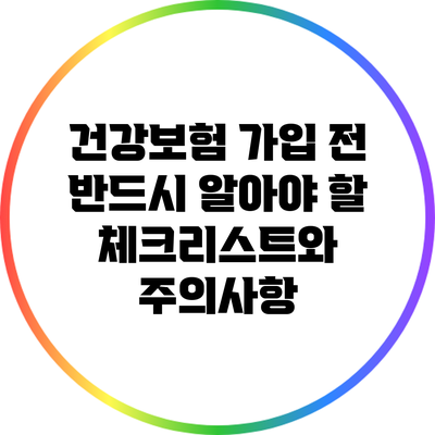 건강보험 가입 전 반드시 알아야 할 체크리스트와 주의사항