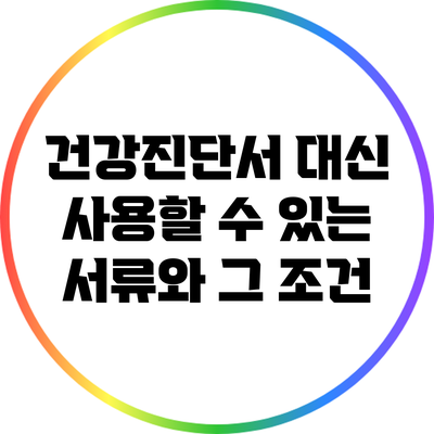 건강진단서 대신 사용할 수 있는 서류와 그 조건