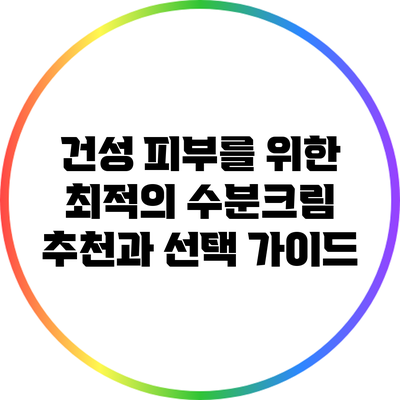 건성 피부를 위한 최적의 수분크림 추천과 선택 가이드