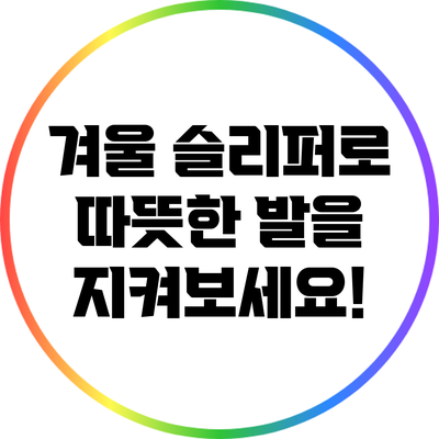 겨울 슬리퍼로 따뜻한 발을 지켜보세요!