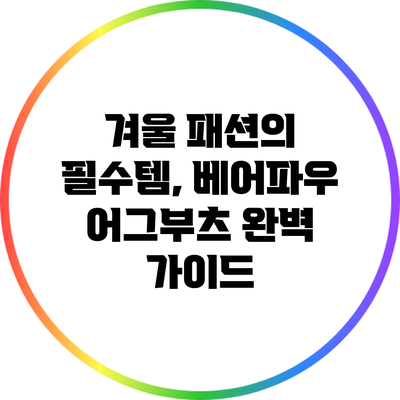 겨울 패션의 필수템, 베어파우 어그부츠 완벽 가이드