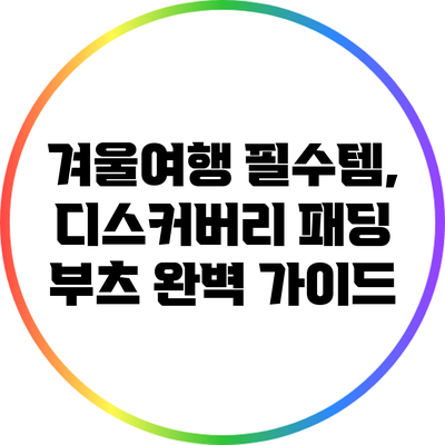겨울여행 필수템, 디스커버리 패딩 부츠 완벽 가이드