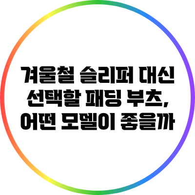 겨울철 슬리퍼 대신 선택할 패딩 부츠, 어떤 모델이 좋을까?