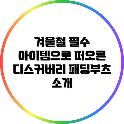 겨울철 필수 아이템으로 떠오른 디스커버리 패딩부츠 소개