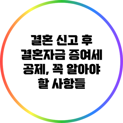 결혼 신고 후 결혼자금 증여세 공제, 꼭 알아야 할 사항들