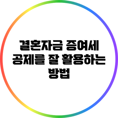 결혼자금 증여세 공제를 잘 활용하는 방법