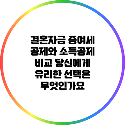 결혼자금 증여세 공제와 소득공제 비교: 당신에게 유리한 선택은 무엇인가요?