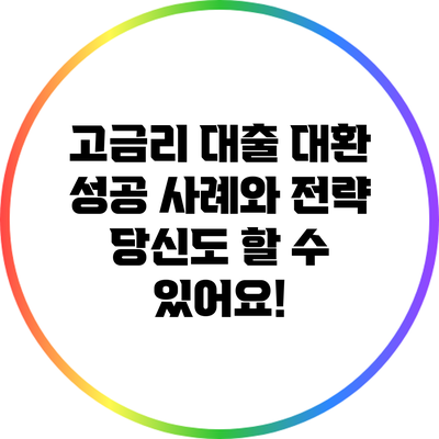 고금리 대출 대환 성공 사례와 전략: 당신도 할 수 있어요!
