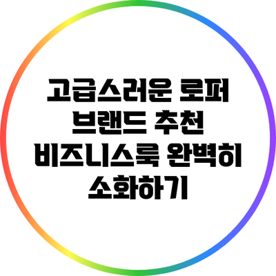 고급스러운 로퍼 브랜드 추천: 비즈니스룩 완벽히 소화하기