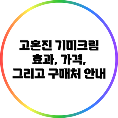 고혼진 기미크림: 효과, 가격, 그리고 구매처 안내