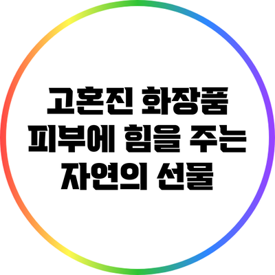 고혼진 화장품: 피부에 힘을 주는 자연의 선물
