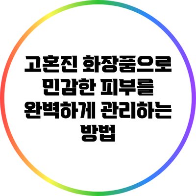 고혼진 화장품으로 민감한 피부를 완벽하게 관리하는 방법