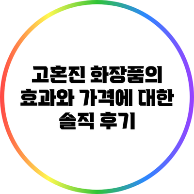 고혼진 화장품의 효과와 가격에 대한 솔직 후기