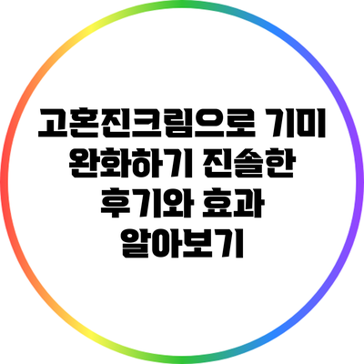 고혼진크림으로 기미 완화하기: 진솔한 후기와 효과 알아보기