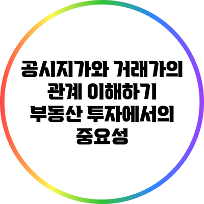 공시지가와 거래가의 관계 이해하기: 부동산 투자에서의 중요성