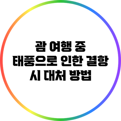 괌 여행 중 태풍으로 인한 결항 시 대처 방법