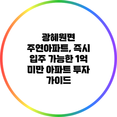 광혜원면 주연아파트, 즉시 입주 가능한 1억 미만 아파트 투자 가이드