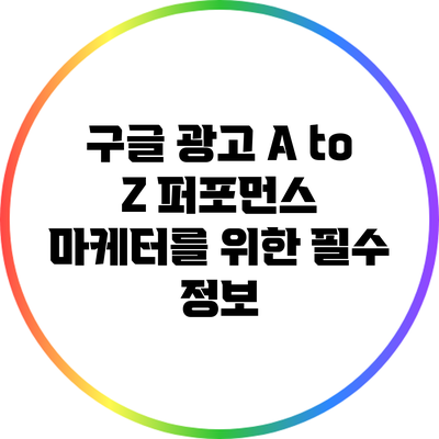 구글 광고 A to Z: 퍼포먼스 마케터를 위한 필수 정보