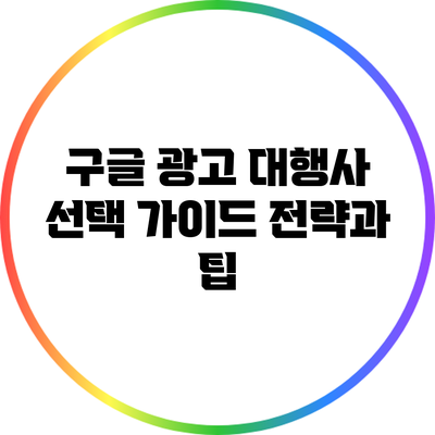 구글 광고 대행사 선택 가이드: 전략과 팁
