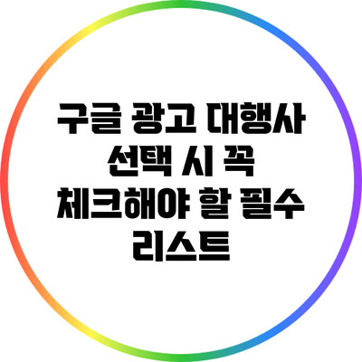 구글 광고 대행사 선택 시 꼭 체크해야 할 필수 리스트