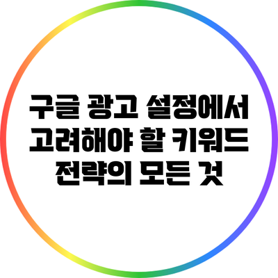 구글 광고 설정에서 고려해야 할 키워드 전략의 모든 것