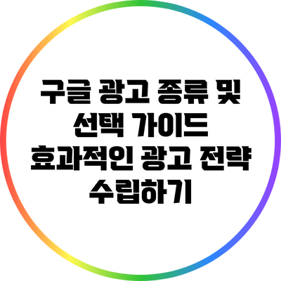 구글 광고 종류 및 선택 가이드: 효과적인 광고 전략 수립하기