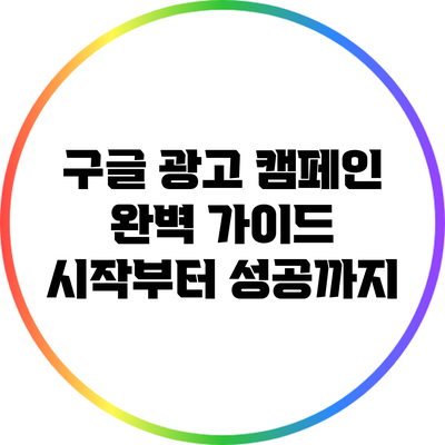 구글 광고 캠페인 완벽 가이드: 시작부터 성공까지