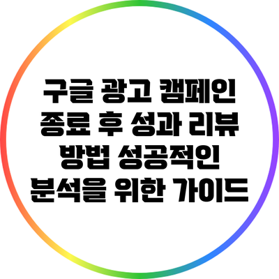 구글 광고 캠페인 종료 후 성과 리뷰 방법: 성공적인 분석을 위한 가이드