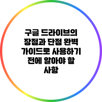 구글 드라이브의 장점과 단점: 완벽 가이드로 사용하기 전에 알아야 할 사항