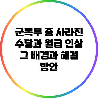 군복무 중 사라진 수당과 월급 인상: 그 배경과 해결 방안