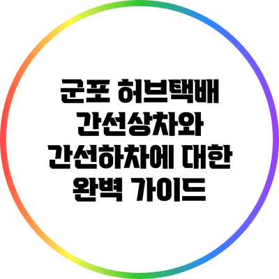 군포 허브택배: 간선상차와 간선하차에 대한 완벽 가이드