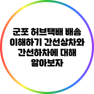 군포 허브택배 배송 이해하기: 간선상차와 간선하차에 대해 알아보자