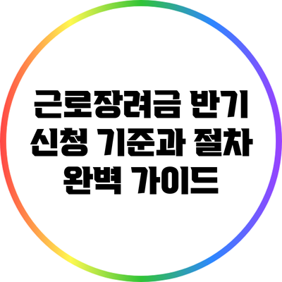 근로장려금 반기 신청: 기준과 절차 완벽 가이드