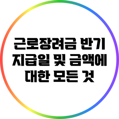 근로장려금 반기 지급일 및 금액에 대한 모든 것