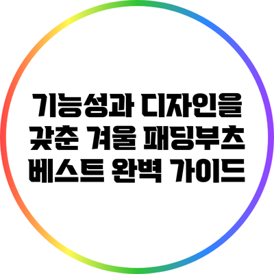 기능성과 디자인을 갖춘 겨울 패딩부츠 베스트 완벽 가이드