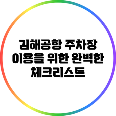 김해공항 주차장 이용을 위한 완벽한 체크리스트