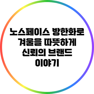 노스페이스 방한화로 겨울을 따뜻하게: 신뢰의 브랜드 이야기