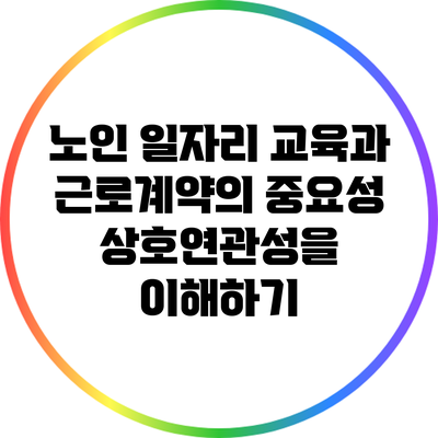 노인 일자리 교육과 근로계약의 중요성: 상호연관성을 이해하기