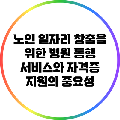 노인 일자리 창출을 위한 병원 동행 서비스와 자격증 지원의 중요성