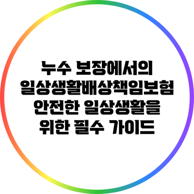 누수 보장에서의 일상생활배상책임보험: 안전한 일상생활을 위한 필수 가이드