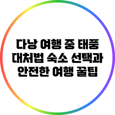 다낭 여행 중 태풍 대처법: 숙소 선택과 안전한 여행 꿀팁