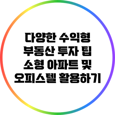 다양한 수익형 부동산 투자 팁: 소형 아파트 및 오피스텔 활용하기