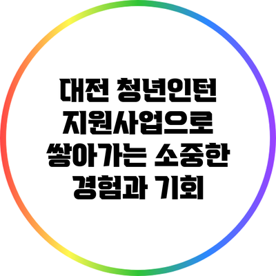 대전 청년인턴 지원사업으로 쌓아가는 소중한 경험과 기회