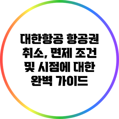 대한항공 항공권 취소, 면제 조건 및 시점에 대한 완벽 가이드