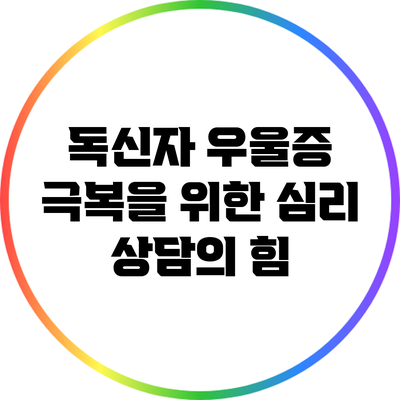 독신자 우울증 극복을 위한 심리 상담의 힘
