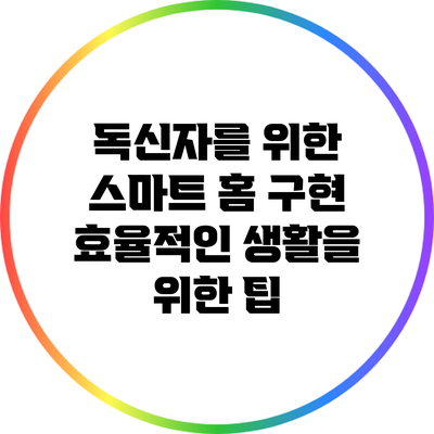 독신자를 위한 스마트 홈 구현: 효율적인 생활을 위한 팁