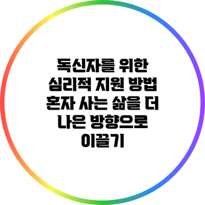 독신자를 위한 심리적 지원 방법: 혼자 사는 삶을 더 나은 방향으로 이끌기