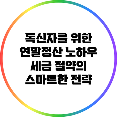 독신자를 위한 연말정산 노하우: 세금 절약의 스마트한 전략