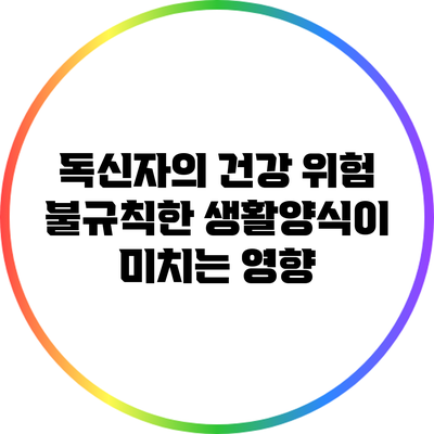 독신자의 건강 위험: 불규칙한 생활양식이 미치는 영향