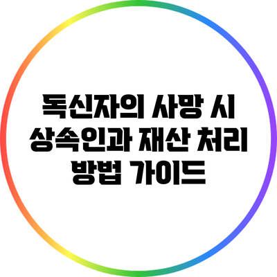 독신자의 사망 시 상속인과 재산 처리 방법 가이드